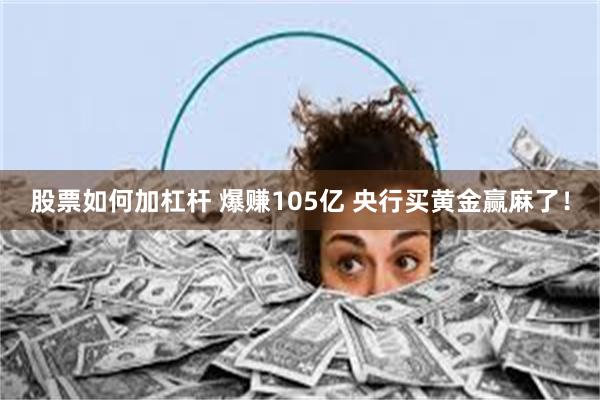 股票如何加杠杆 爆赚105亿 央行买黄金赢麻了！