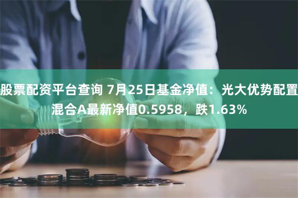 股票配资平台查询 7月25日基金净值：光大优势配置混合A最新净值0.5958，跌1.63%