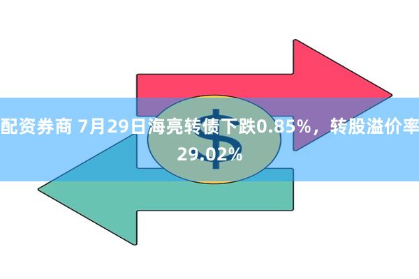 配资券商 7月29日海亮转债下跌0.85%，转股溢价率29.02%