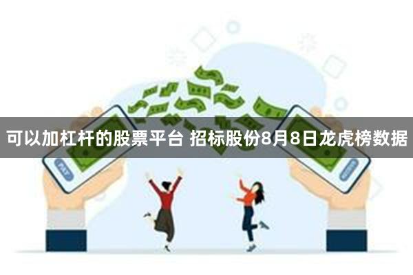 可以加杠杆的股票平台 招标股份8月8日龙虎榜数据