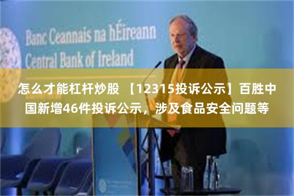 怎么才能杠杆炒股 【12315投诉公示】百胜中国新增46件投诉公示，涉及食品安全问题等