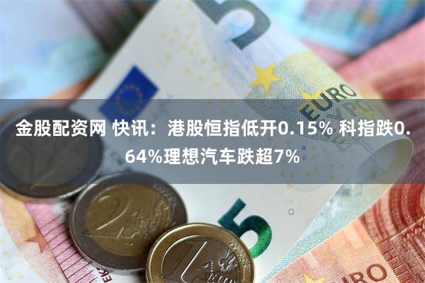 金股配资网 快讯：港股恒指低开0.15% 科指跌0.64%理