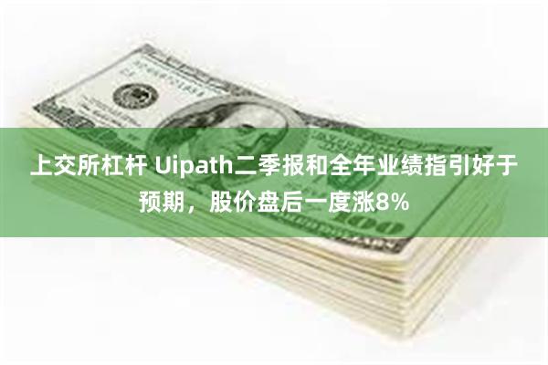 上交所杠杆 Uipath二季报和全年业绩指引好于预期，股价盘