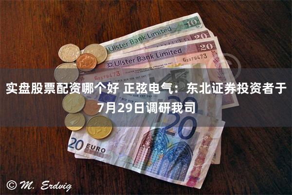 实盘股票配资哪个好 正弦电气：东北证券投资者于7月29日调研