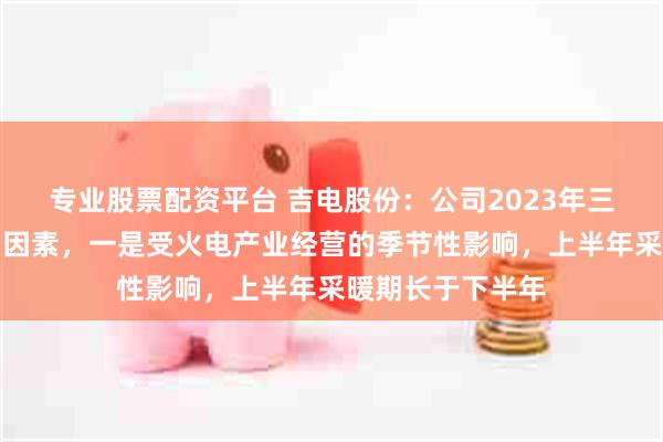 专业股票配资平台 吉电股份：公司2023年三四季度利润影响因