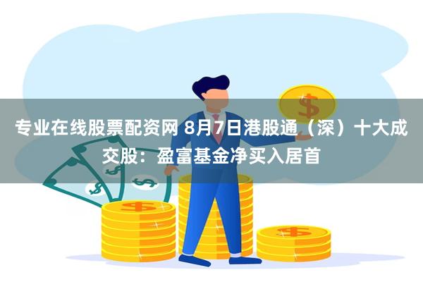 专业在线股票配资网 8月7日港股通（深）十大成交股：盈富基金