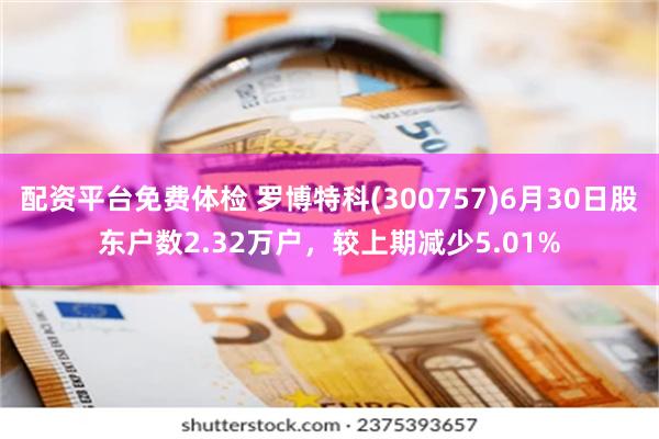 配资平台免费体检 罗博特科(300757)6月30日股东户数