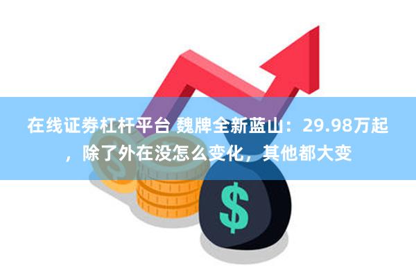 在线证劵杠杆平台 魏牌全新蓝山：29.98万起，除了外在没怎