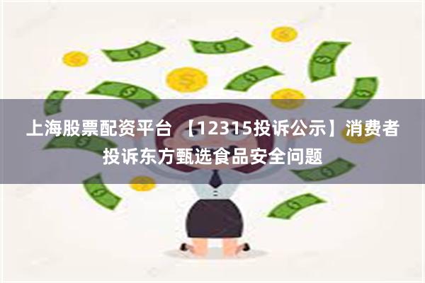 上海股票配资平台 【12315投诉公示】消费者投诉东方甄选食