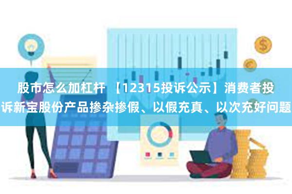 股市怎么加杠杆 【12315投诉公示】消费者投诉新宝股份产品