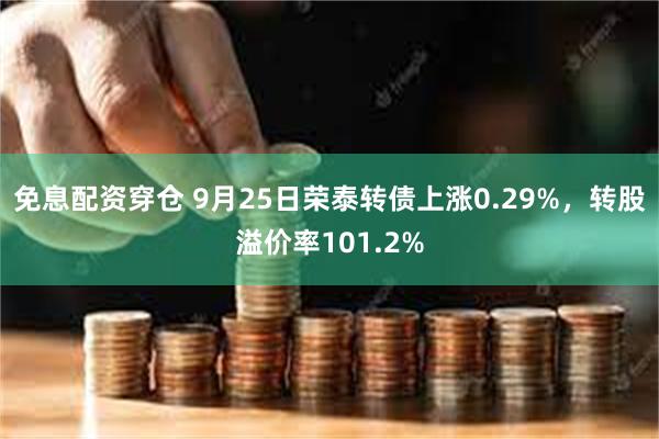 免息配资穿仓 9月25日荣泰转债上涨0.29%，转股溢价率1