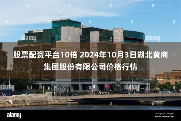 股票配资平台10倍 2024年10月3日湖北黄商集团股份有限