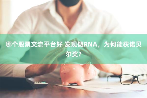 哪个股票交流平台好 发现微RNA，为何能获诺贝尔奖？