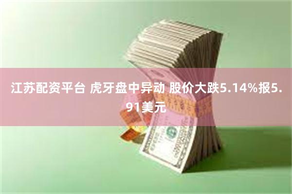 江苏配资平台 虎牙盘中异动 股价大跌5.14%报5.91美元