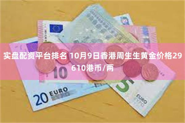 实盘配资平台排名 10月9日香港周生生黄金价格29610港币