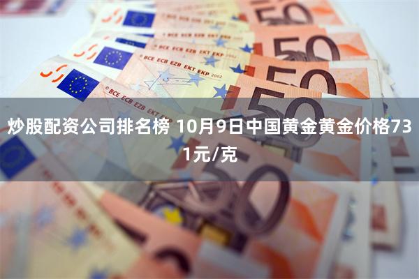 炒股配资公司排名榜 10月9日中国黄金黄金价格731元/克