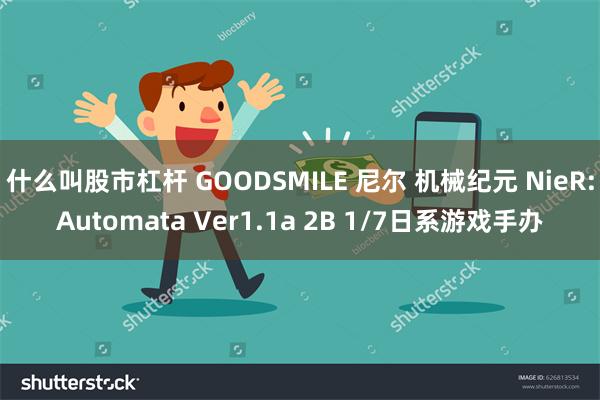 什么叫股市杠杆 GOODSMILE 尼尔 机械纪元 NieR