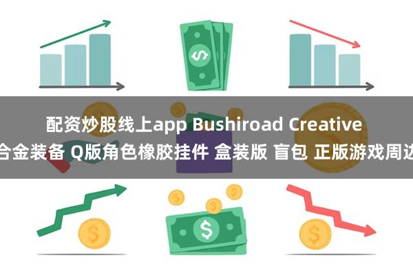 配资炒股线上app Bushiroad Creative 合