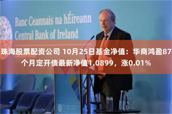 珠海股票配资公司 10月25日基金净值：华商鸿盈87个月定开