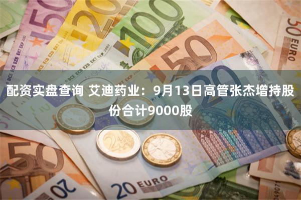 配资实盘查询 艾迪药业：9月13日高管张杰增持股份合计900