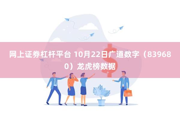 网上证劵杠杆平台 10月22日广道数字（839680）龙虎榜