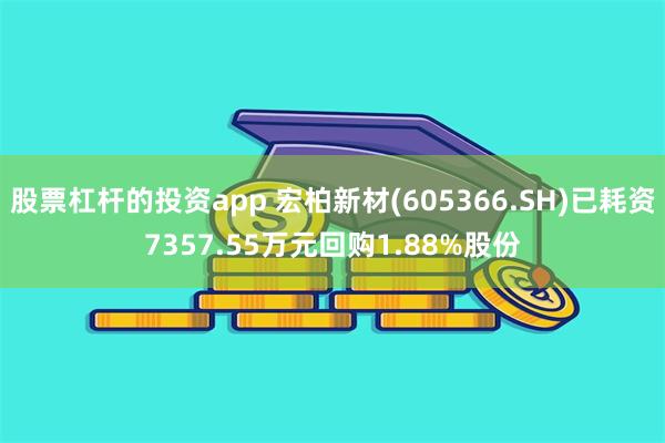 股票杠杆的投资app 宏柏新材(605366.SH)已耗资7357.55万元回购1.88%股份