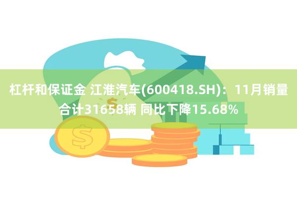 杠杆和保证金 江淮汽车(600418.SH)：11月销量合计31658辆 同比下降15.68%