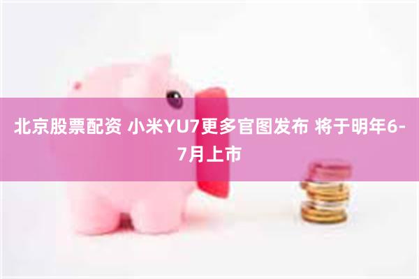 北京股票配资 小米YU7更多官图发布 将于明年6-7月上市