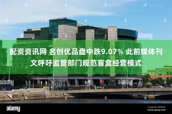 配资资讯网 名创优品盘中跌9.07% 此前媒体刊文呼吁监管部