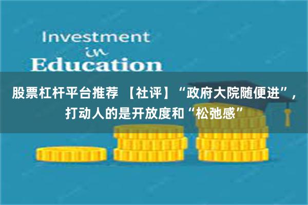 股票杠杆平台推荐 【社评】“政府大院随便进”，打动人的是开放