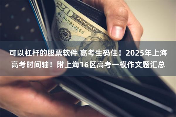 可以杠杆的股票软件 高考生码住！2025年上海高考时间轴！附