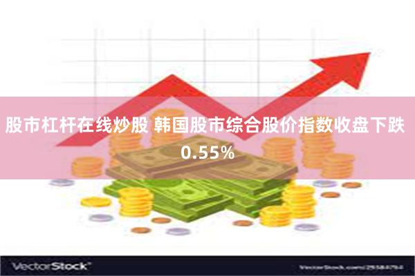 股市杠杆在线炒股 韩国股市综合股价指数收盘下跌 0.55%