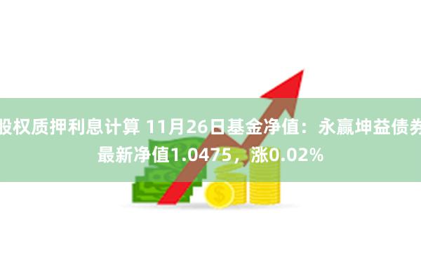 股权质押利息计算 11月26日基金净值：永赢坤益债券最新净值