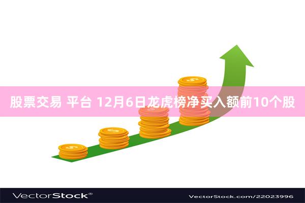 股票交易 平台 12月6日龙虎榜净买入额前10个股