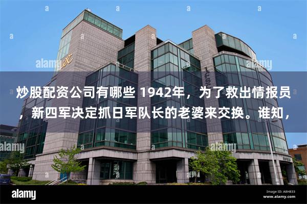 炒股配资公司有哪些 1942年，为了救出情报员，新四军决定抓