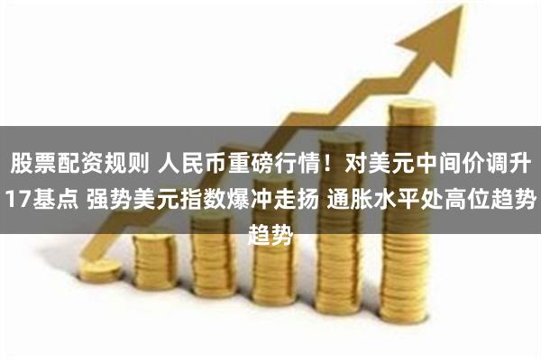 股票配资规则 人民币重磅行情！对美元中间价调升17基点 强势