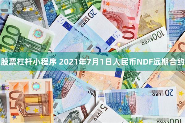 股票杠杆小程序 2021年7月1日人民币NDF远期合约