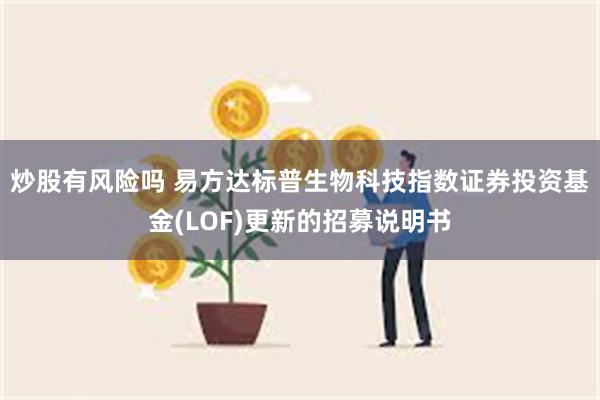 炒股有风险吗 易方达标普生物科技指数证券投资基金(LOF)更