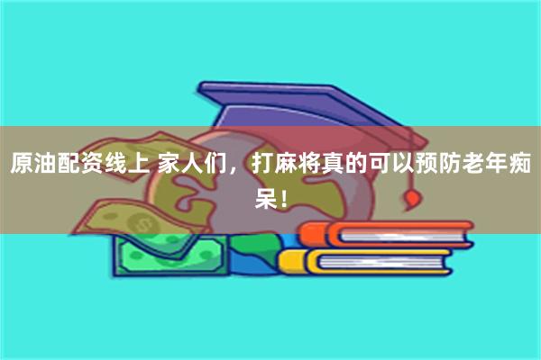 原油配资线上 家人们，打麻将真的可以预防老年痴呆！