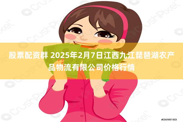 股票配资群 2025年2月7日江西九江琵琶湖农产品物流有限公