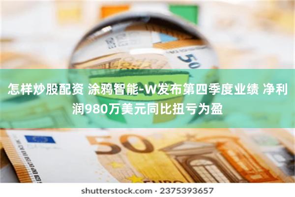 怎样炒股配资 涂鸦智能-W发布第四季度业绩 净利润980万美