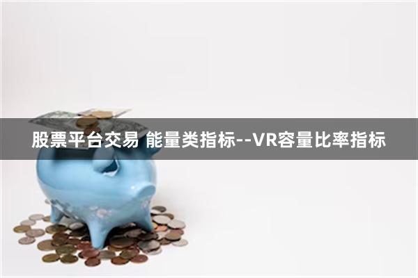 股票平台交易 能量类指标--VR容量比率指标