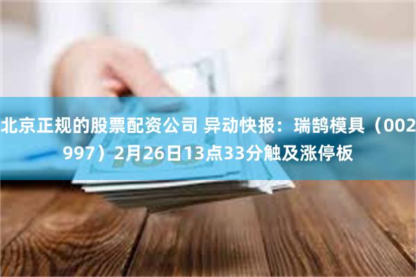 北京正规的股票配资公司 异动快报：瑞鹄模具（002997）2