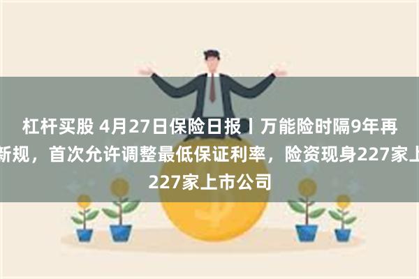 杠杆买股 4月27日保险日报丨万能险时隔9年再迎监管新规，首