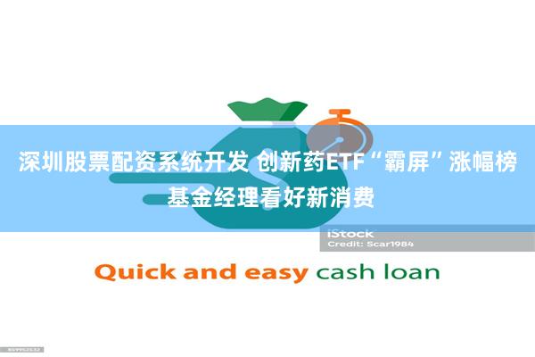 深圳股票配资系统开发 创新药ETF“霸屏”涨幅榜 基金经理看