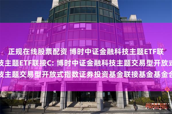 正规在线股票配资 博时中证金融科技主题ETF联接A,博时中证