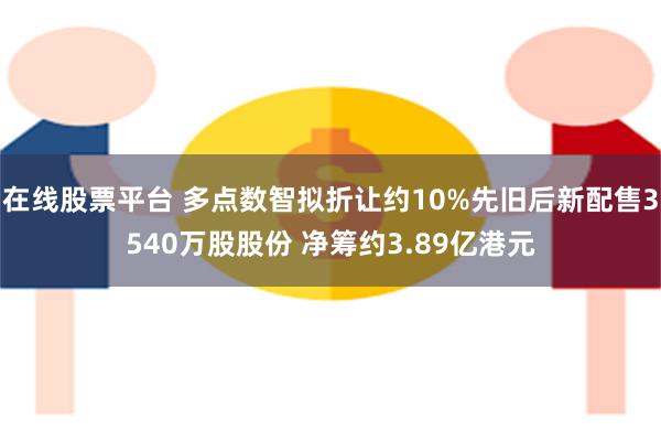 在线股票平台 多点数智拟折让约10%先旧后新配售3540万股
